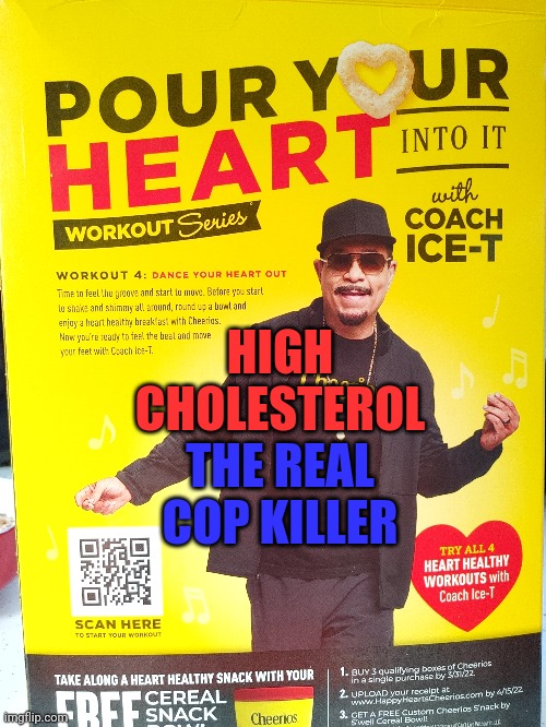 Real killer | THE REAL COP KILLER; HIGH CHOLESTEROL | image tagged in ice-t,body count,cheerios,high cholesterol,healthy eating,cereal | made w/ Imgflip meme maker