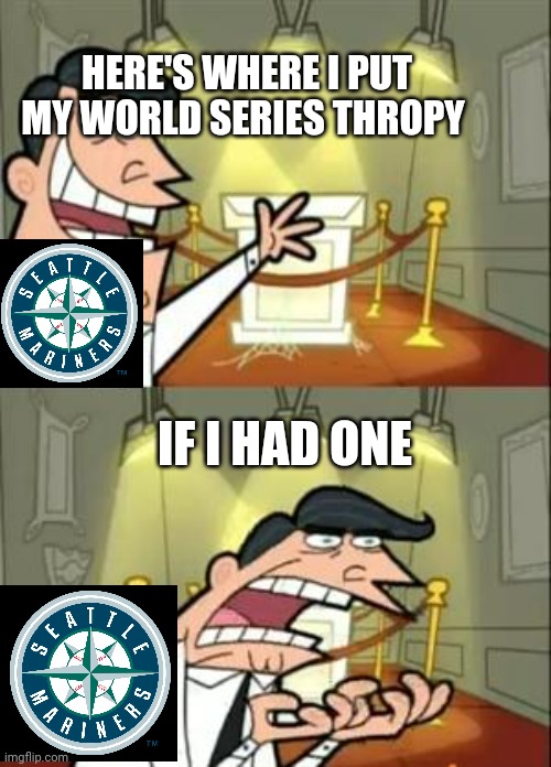 Mariner blues | HERE'S WHERE I PUT MY WORLD SERIES THROPY; IF I HAD ONE | image tagged in memes,this is where i'd put my trophy if i had one | made w/ Imgflip meme maker