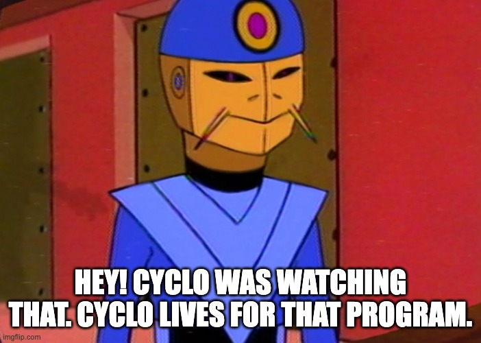 Cyclo lives | HEY! CYCLO WAS WATCHING THAT. CYCLO LIVES FOR THAT PROGRAM. | image tagged in space,ghost | made w/ Imgflip meme maker