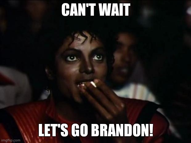Michael Jackson Popcorn Meme | CAN'T WAIT LET'S GO BRANDON! | image tagged in memes,michael jackson popcorn | made w/ Imgflip meme maker
