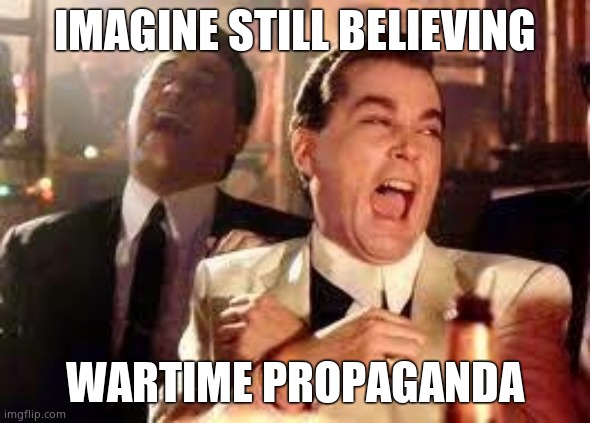 And then he said .... | IMAGINE STILL BELIEVING WARTIME PROPAGANDA | image tagged in and then he said | made w/ Imgflip meme maker