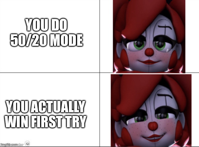 Circus baby’s illegal smile | YOU DO 50/20 MODE YOU ACTUALLY WIN FIRST TRY | image tagged in circus baby s illegal smile | made w/ Imgflip meme maker