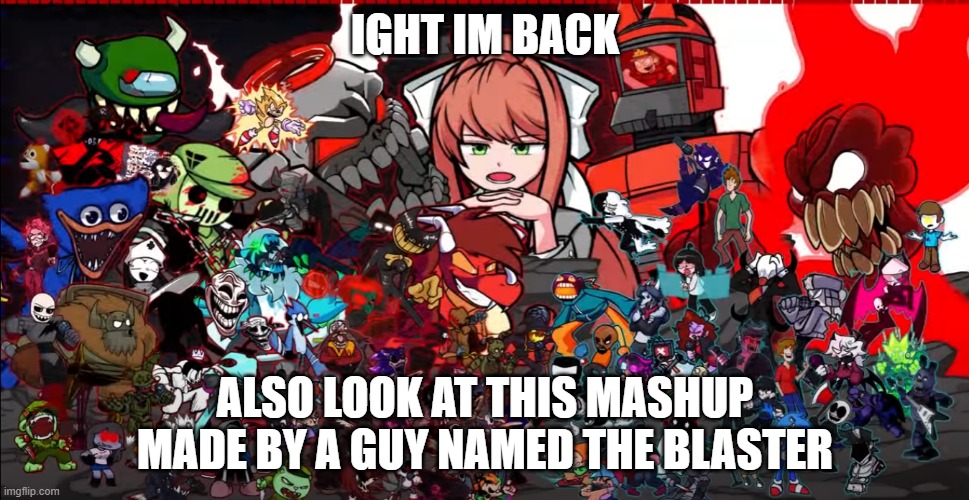 https://www.youtube.com/watch?v=HXBM753PGp0 |  IGHT IM BACK; ALSO LOOK AT THIS MASHUP MADE BY A GUY NAMED THE BLASTER | image tagged in it is very good,fnf,ight im back,friday night funkin | made w/ Imgflip meme maker