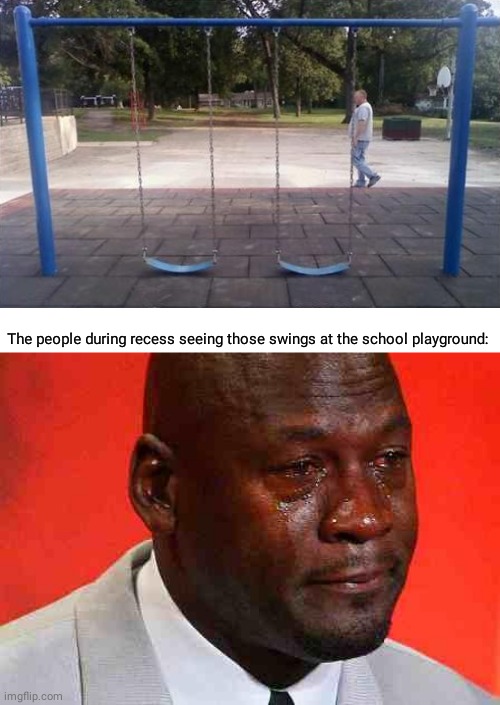 The swing set fail |  The people during recess seeing those swings at the school playground: | image tagged in crying michael jordan,funny,memes,you had one job,blank white template,swings | made w/ Imgflip meme maker