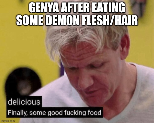 delicious finally some good | GENYA AFTER EATING SOME DEMON FLESH/HAIR | image tagged in delicious finally some good | made w/ Imgflip meme maker