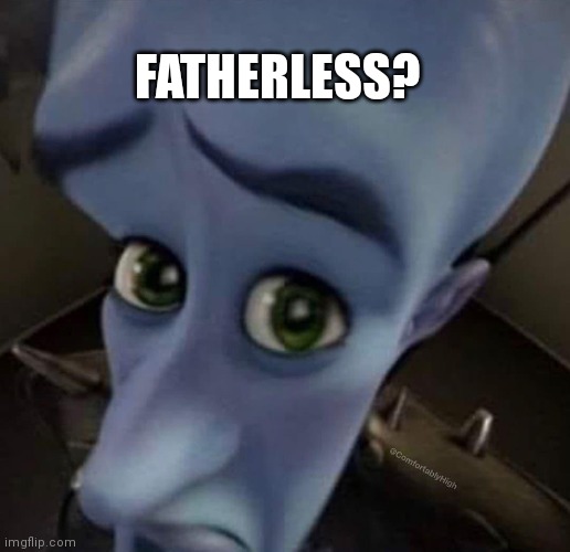 Fattherless | FATHERLESS? | image tagged in memes | made w/ Imgflip meme maker