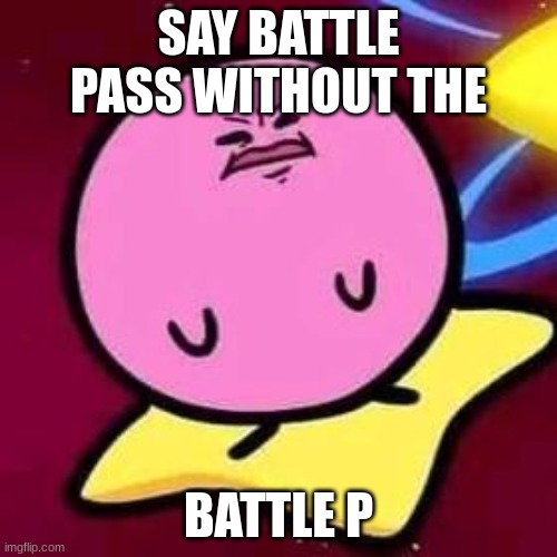 funny | SAY BATTLE PASS WITHOUT THE; BATTLE P | image tagged in disgusted poyo man | made w/ Imgflip meme maker
