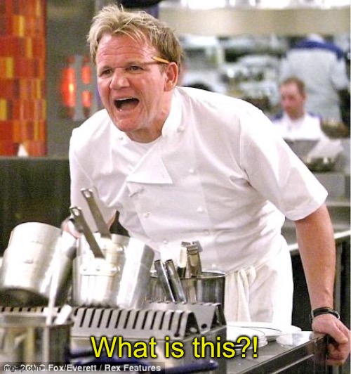 Chef Gordon Ramsay Meme | What is this?! | image tagged in memes,chef gordon ramsay | made w/ Imgflip meme maker