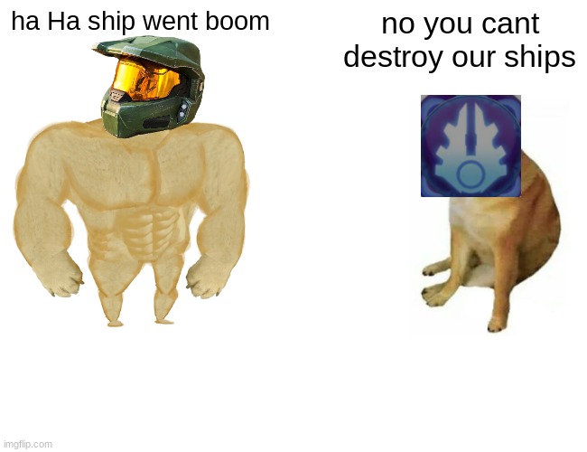 Master Chief vs Covenant | ha Ha ship went boom; no you cant destroy our ships | image tagged in memes,buff doge vs cheems | made w/ Imgflip meme maker