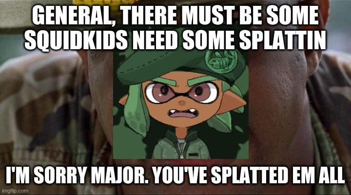 I need to splat more, or teach noobs how to play | GENERAL, THERE MUST BE SOME SQUIDKIDS NEED SOME SPLATTIN; I'M SORRY MAJOR. YOU'VE SPLATTED EM ALL | image tagged in angry major payne,splatoon 2,major payne,splatoon | made w/ Imgflip meme maker