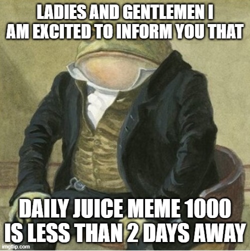 More hype than a movie | LADIES AND GENTLEMEN I AM EXCITED TO INFORM YOU THAT; DAILY JUICE MEME 1000 IS LESS THAN 2 DAYS AWAY | image tagged in formal frog | made w/ Imgflip meme maker