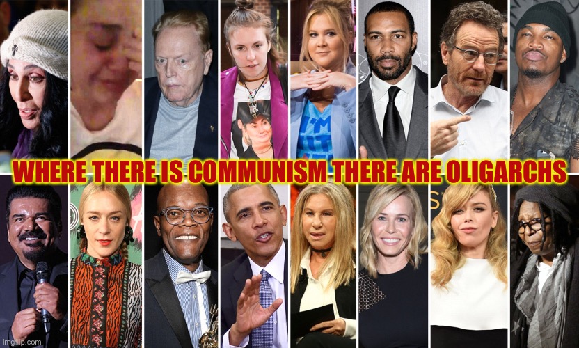 WHERE THERE IS COMMUNISM THERE ARE OLIGARCHS | image tagged in memes,oligarchy,communism,liberal hypocrisy | made w/ Imgflip meme maker