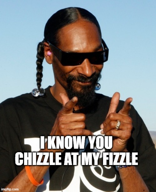 Farts Are Always Funny | I KNOW YOU CHIZZLE AT MY FIZZLE | image tagged in snoop dogg approves,fart jokes,funny | made w/ Imgflip meme maker