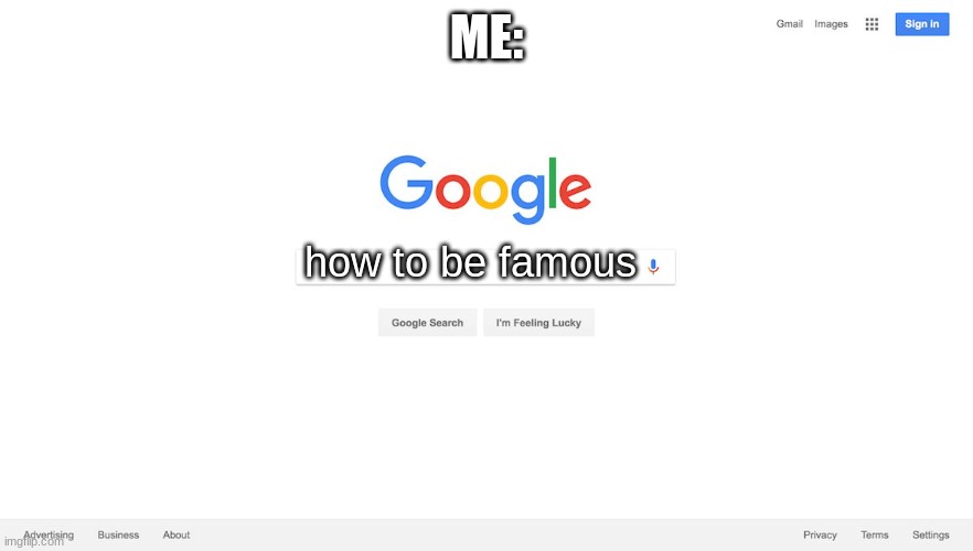 Google Search Meme | ME: how to be famous | image tagged in google search meme | made w/ Imgflip meme maker