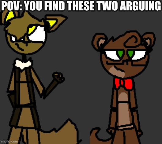 No Joke OCs or Romance | POV: YOU FIND THESE TWO ARGUING | image tagged in fnaf,fanfiction,roleplaying | made w/ Imgflip meme maker