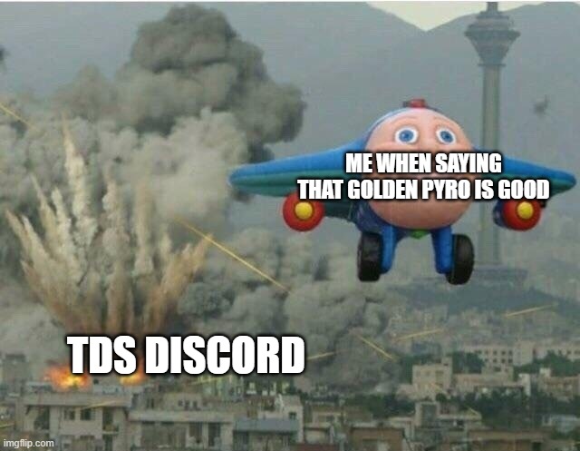 Jay jay the plane | ME WHEN SAYING THAT GOLDEN PYRO IS GOOD; TDS DISCORD | image tagged in jay jay the plane | made w/ Imgflip meme maker