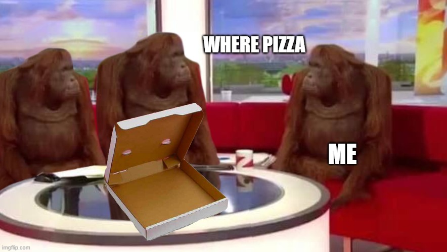 where monkey | WHERE PIZZA; ME | image tagged in where monkey | made w/ Imgflip meme maker