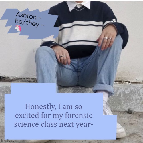 Honestly, I am so excited for my forensic science class next year- | image tagged in ash | made w/ Imgflip meme maker