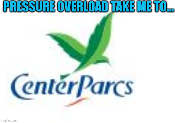Center Parcs Pressure Overload | PRESSURE OVERLOAD TAKE ME TO... | image tagged in center parcs fun trendy | made w/ Imgflip meme maker