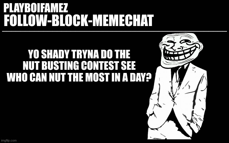 current score: 3 | YO SHADY TRYNA DO THE NUT BUSTING CONTEST SEE WHO CAN NUT THE MOST IN A DAY? | image tagged in trollers font | made w/ Imgflip meme maker