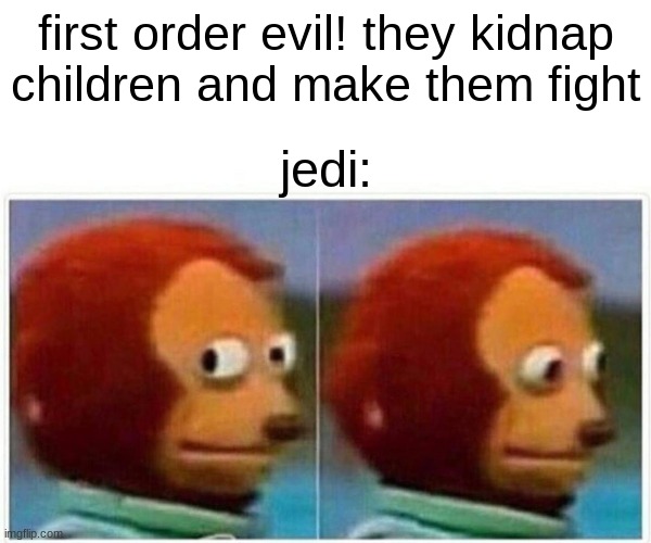 Monkey Puppet Meme | first order evil! they kidnap children and make them fight; jedi: | image tagged in memes,monkey puppet,star wars,jedi | made w/ Imgflip meme maker