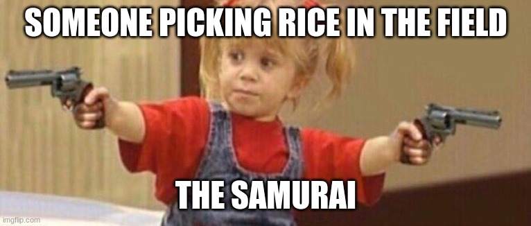 Full house guns | SOMEONE PICKING RICE IN THE FIELD; THE SAMURAI | image tagged in full house guns | made w/ Imgflip meme maker