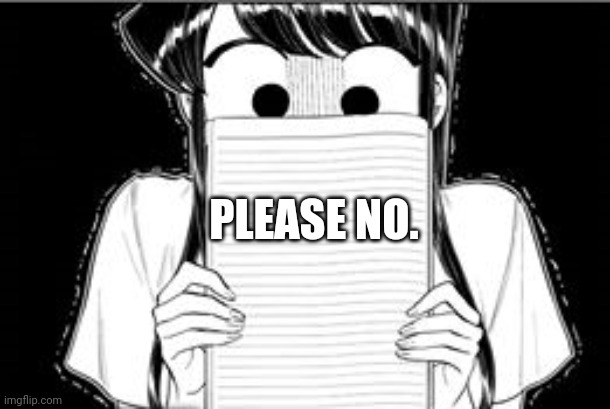 Komi-san Blank Note Book | PLEASE NO. | image tagged in komi-san blank note book | made w/ Imgflip meme maker