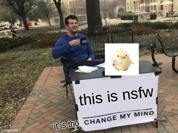 facts | this is nsfw; it is tho | image tagged in memes,change my mind | made w/ Imgflip meme maker