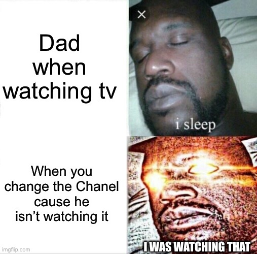 How relatable is this meme | Dad when watching tv; When you change the Chanel cause he isn’t watching it; I WAS WATCHING THAT | image tagged in memes,sleeping shaq,dad,relatable | made w/ Imgflip meme maker
