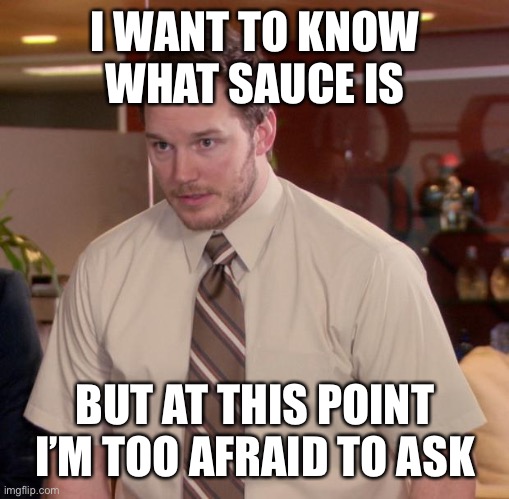 Afraid To Ask Andy |  I WANT TO KNOW WHAT SAUCE IS; BUT AT THIS POINT I’M TOO AFRAID TO ASK | image tagged in memes,afraid to ask andy | made w/ Imgflip meme maker