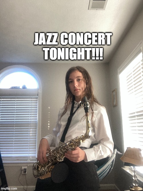 s a x o p h o n e *proceeds to play high d* | JAZZ CONCERT TONIGHT!!! | made w/ Imgflip meme maker