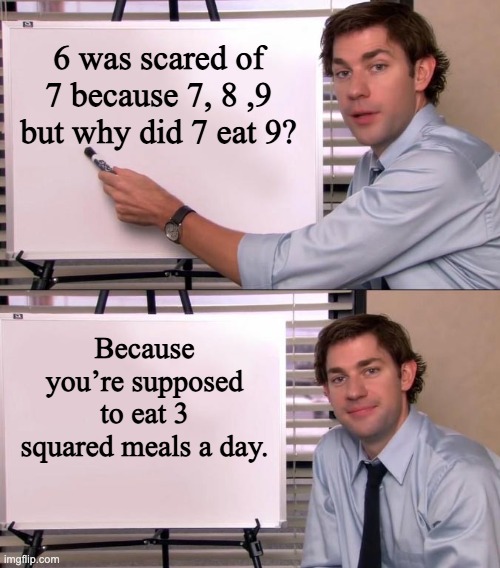 Numbers | 6 was scared of 7 because 7, 8 ,9 but why did 7 eat 9? Because you’re supposed to eat 3 squared meals a day. | image tagged in jim halpert explains | made w/ Imgflip meme maker