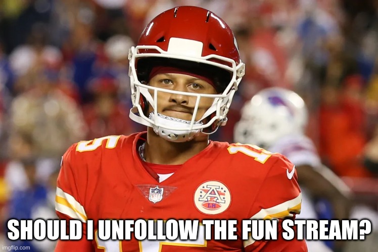 Sad Mahomes | SHOULD I UNFOLLOW THE FUN STREAM? | image tagged in sad mahomes | made w/ Imgflip meme maker