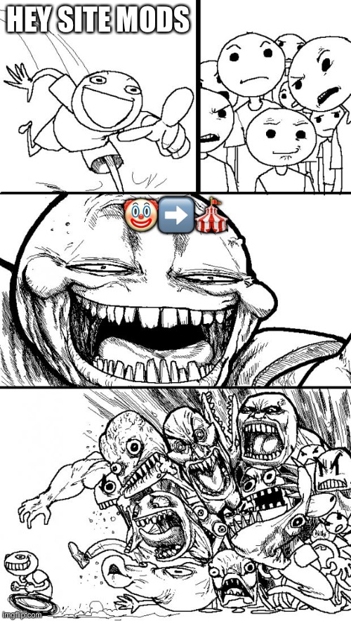Hey Internet | HEY SITE MODS; 🤡➡️🎪 | image tagged in memes,hey internet | made w/ Imgflip meme maker