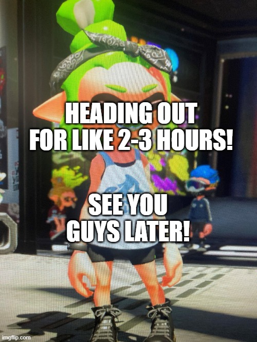 C'ya | HEADING OUT FOR LIKE 2-3 HOURS! SEE YOU GUYS LATER! | image tagged in legendthainkling's temp | made w/ Imgflip meme maker