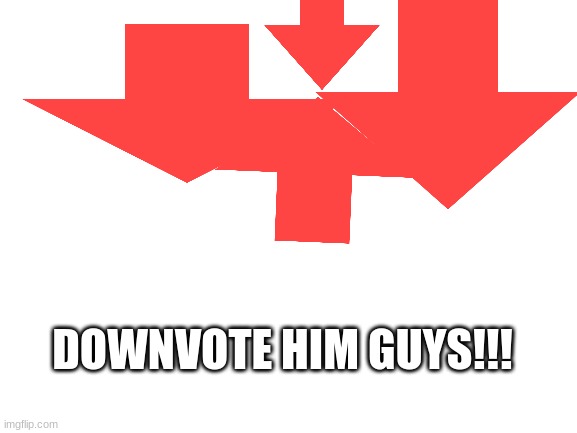 DOWNVOTE HIM GUYS!!! | made w/ Imgflip meme maker