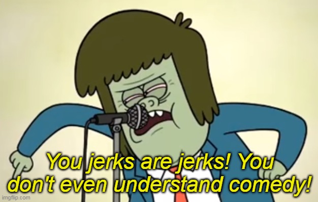 fun stream in a nutshell | You jerks are jerks! You don't even understand comedy! | image tagged in memes,regular show | made w/ Imgflip meme maker