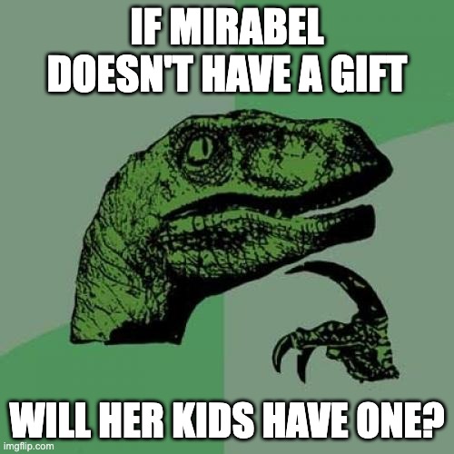 Encanto Gift | IF MIRABEL DOESN'T HAVE A GIFT; WILL HER KIDS HAVE ONE? | image tagged in memes,philosoraptor | made w/ Imgflip meme maker