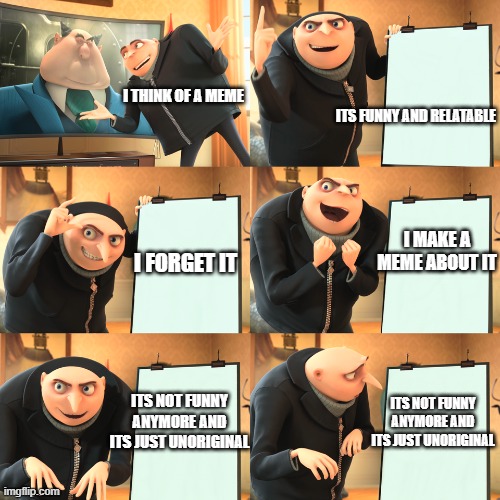 Bruh i hate when this happens | ITS FUNNY AND RELATABLE; I THINK OF A MEME; I MAKE A MEME ABOUT IT; I FORGET IT; ITS NOT FUNNY ANYMORE AND ITS JUST UNORIGINAL; ITS NOT FUNNY ANYMORE AND ITS JUST UNORIGINAL | image tagged in gru plan extended | made w/ Imgflip meme maker