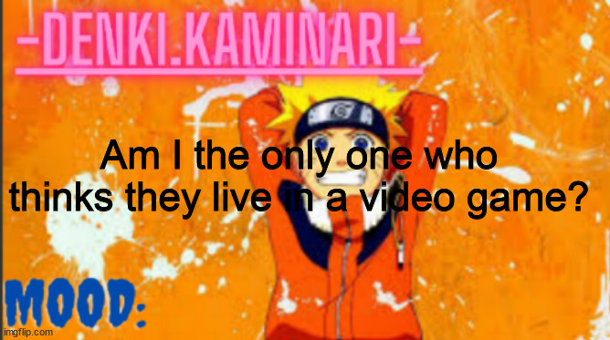 LIKE FR I CONSIDER IT EVERY DAY- | Am I the only one who thinks they live in a video game? | image tagged in denki naruto temp thank you memerfruits | made w/ Imgflip meme maker