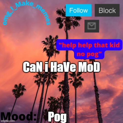 My Temp 4 | CaN i HaVe MoD; Pog | image tagged in my temp 4 | made w/ Imgflip meme maker