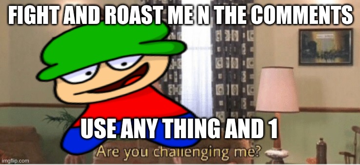 i'll let you do this only once or make multiple | FIGHT AND ROAST ME N THE COMMENTS; USE ANY THING AND 1 | image tagged in are you challenging me | made w/ Imgflip meme maker
