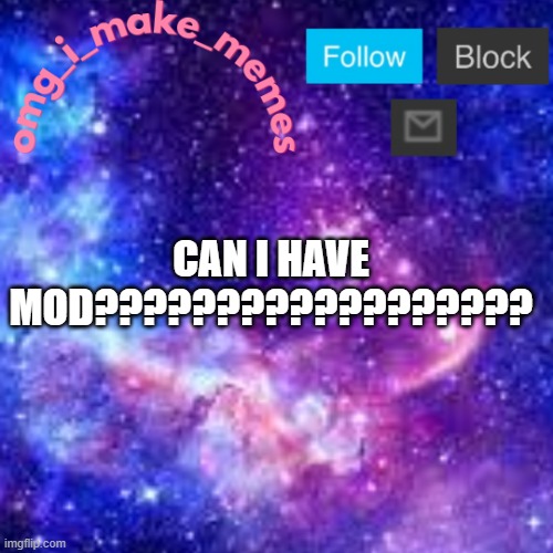 My Temp 3 | CAN I HAVE MOD?????????????????? | image tagged in my temp 3 | made w/ Imgflip meme maker