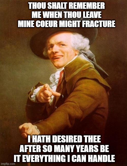 Glass Tiger | THOU SHALT REMEMBER ME WHEN THOU LEAVE MINE COEUR MIGHT FRACTURE; I HATH DESIRED THEE AFTER SO MANY YEARS BE IT EVERYTHING I CAN HANDLE | image tagged in memes,joseph ducreux | made w/ Imgflip meme maker