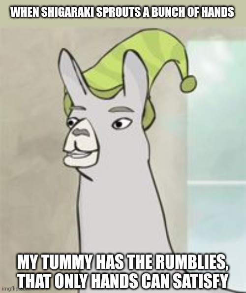 llamas with hats | WHEN SHIGARAKI SPROUTS A BUNCH OF HANDS; MY TUMMY HAS THE RUMBLIES, THAT ONLY HANDS CAN SATISFY | image tagged in llamas with hats | made w/ Imgflip meme maker