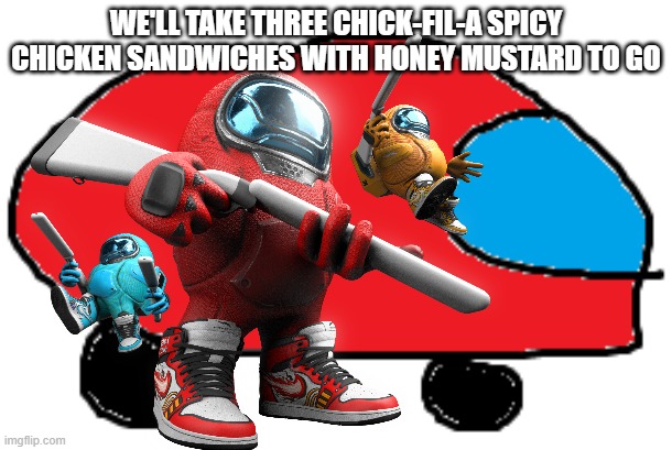 WE'LL TAKE THREE CHICK-FIL-A SPICY CHICKEN SANDWICHES WITH HONEY MUSTARD TO GO | image tagged in among us,chick-fil-a,among us drip,fast food,fried chicken,sussy baka | made w/ Imgflip meme maker