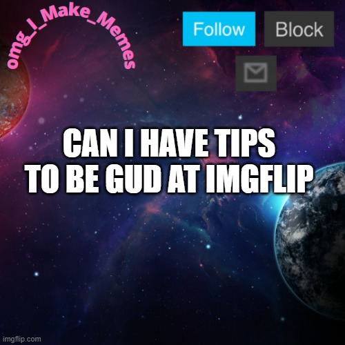 My Temp | CAN I HAVE TIPS TO BE GUD AT IMGFLIP | image tagged in my temp | made w/ Imgflip meme maker