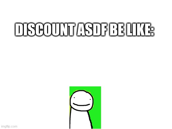 asdf | DISCOUNT ASDF BE LIKE: | image tagged in blank white template | made w/ Imgflip meme maker