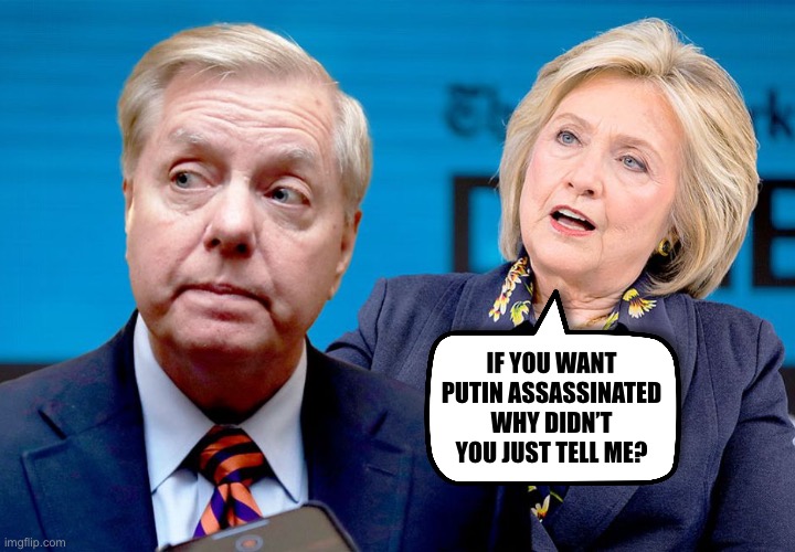 Lindsey should have called in a marker | IF YOU WANT PUTIN ASSASSINATED WHY DIDN’T YOU JUST TELL ME? | image tagged in putin,lindsey graham,hillary | made w/ Imgflip meme maker