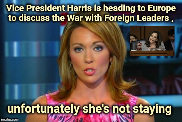 Real News Network | Vice President Harris is heading to Europe
to discuss the War with Foreign Leaders , unfortunately she's not staying | image tagged in real news network | made w/ Imgflip meme maker